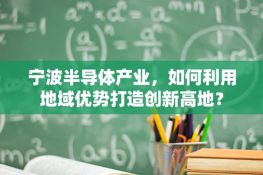 宁波半导体产业，如何利用地域优势打造创新高地？