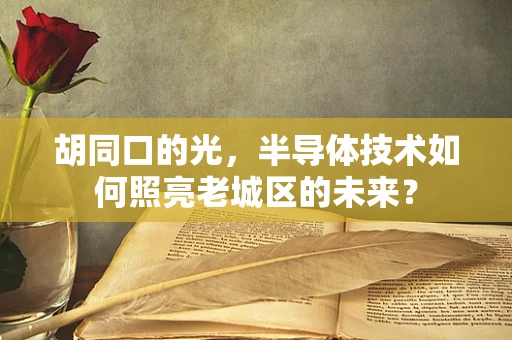 胡同口的光，半导体技术如何照亮老城区的未来？