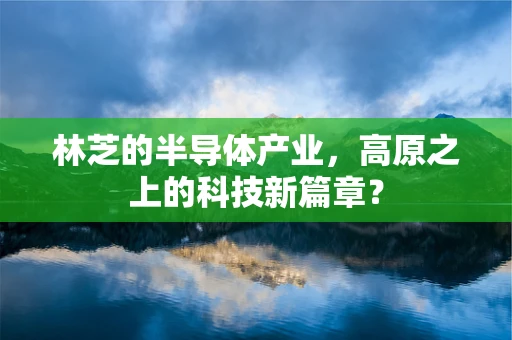 林芝的半导体产业，高原之上的科技新篇章？