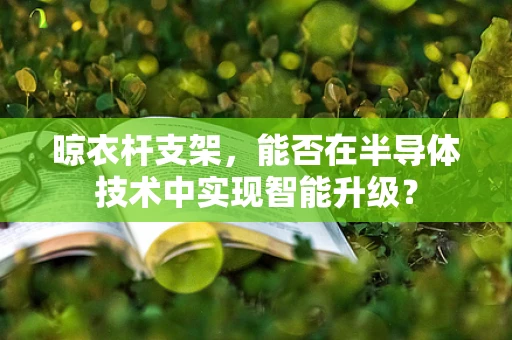 晾衣杆支架，能否在半导体技术中实现智能升级？
