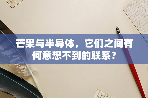 芒果与半导体，它们之间有何意想不到的联系？