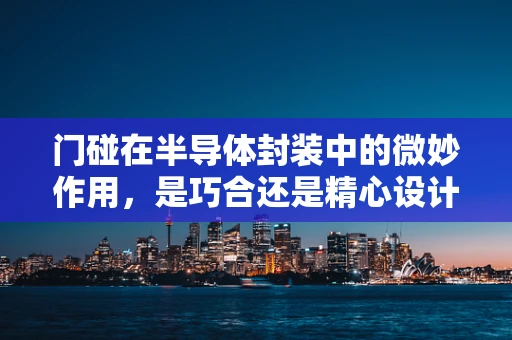 门碰在半导体封装中的微妙作用，是巧合还是精心设计？