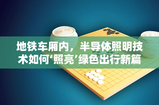 地铁车厢内，半导体照明技术如何‘照亮’绿色出行新篇章？