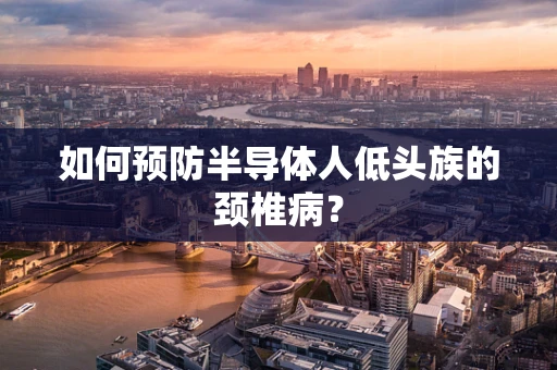 如何预防半导体人低头族的颈椎病？