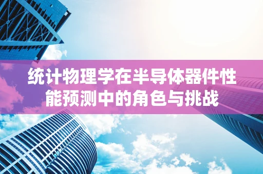 统计物理学在半导体器件性能预测中的角色与挑战