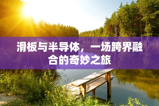 滑板与半导体，一场跨界融合的奇妙之旅
