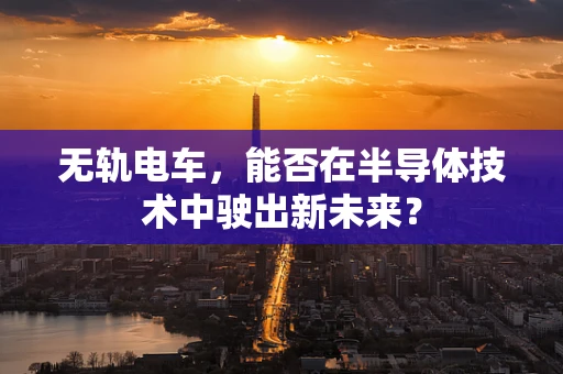 无轨电车，能否在半导体技术中驶出新未来？