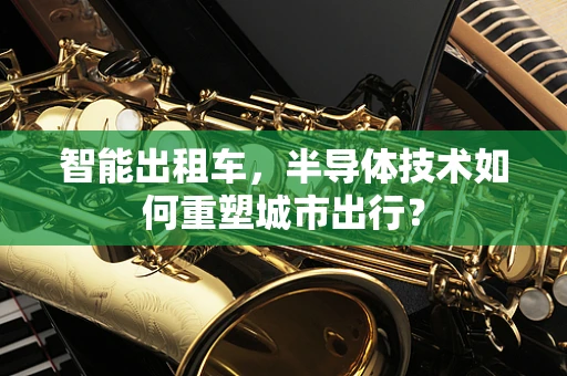 智能出租车，半导体技术如何重塑城市出行？