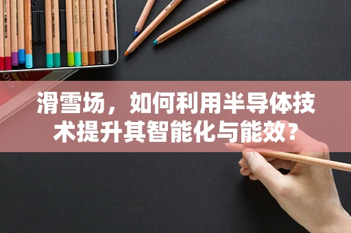 滑雪场，如何利用半导体技术提升其智能化与能效？