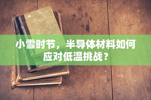 小雪时节，半导体材料如何应对低温挑战？