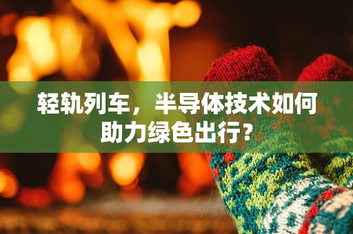 轻轨列车，半导体技术如何助力绿色出行？