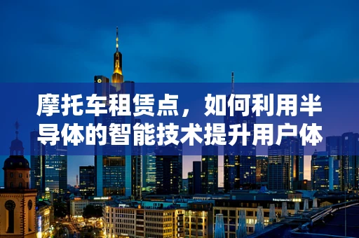 摩托车租赁点，如何利用半导体的智能技术提升用户体验？