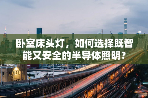 卧室床头灯，如何选择既智能又安全的半导体照明？