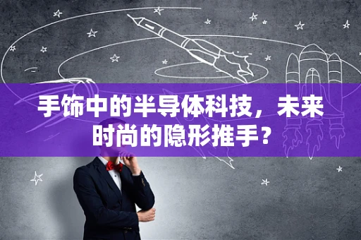 手饰中的半导体科技，未来时尚的隐形推手？