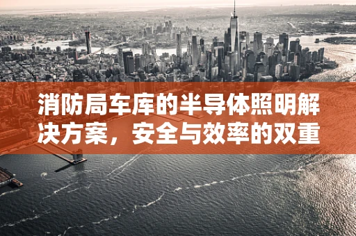 消防局车库的半导体照明解决方案，安全与效率的双重保障