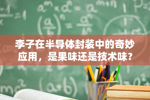 李子在半导体封装中的奇妙应用，是果味还是技术味？