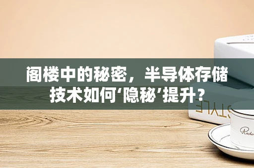 阁楼中的秘密，半导体存储技术如何‘隐秘’提升？