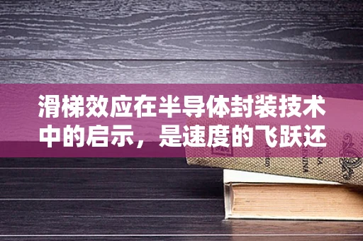 滑梯效应在半导体封装技术中的启示，是速度的飞跃还是稳定的挑战？