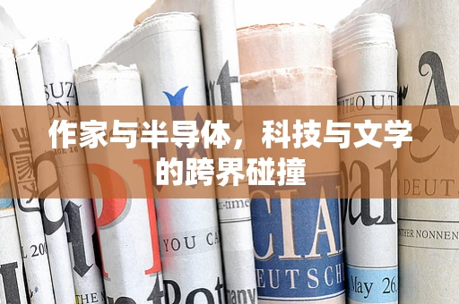 作家与半导体，科技与文学的跨界碰撞