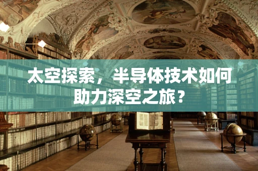 太空探索，半导体技术如何助力深空之旅？