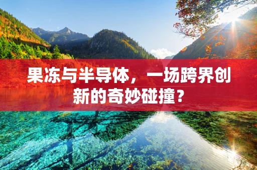 果冻与半导体，一场跨界创新的奇妙碰撞？