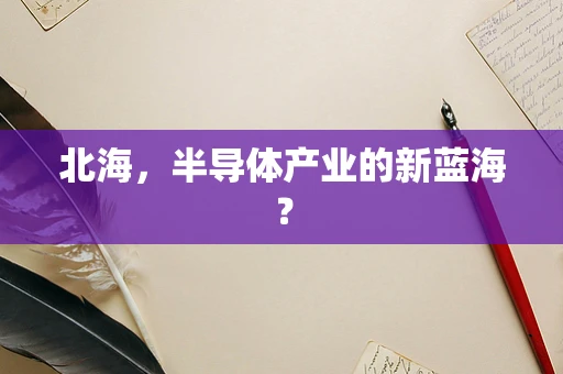 北海，半导体产业的新蓝海？