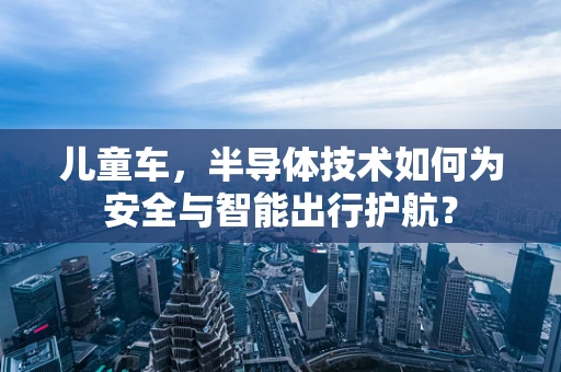 儿童车，半导体技术如何为安全与智能出行护航？