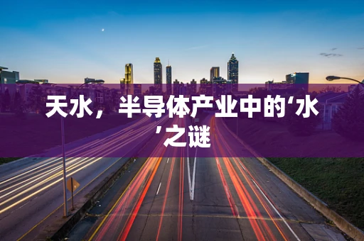 天水，半导体产业中的‘水’之谜