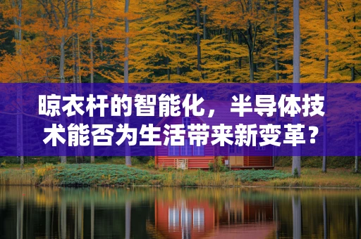 晾衣杆的智能化，半导体技术能否为生活带来新变革？