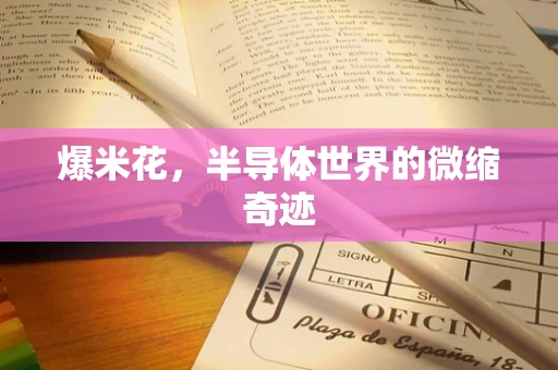 爆米花，半导体世界的微缩奇迹