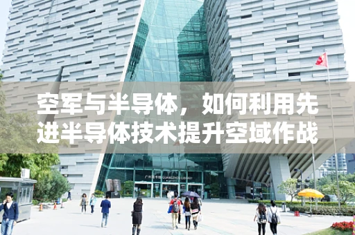 空军与半导体，如何利用先进半导体技术提升空域作战能力？