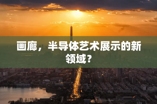 画廊，半导体艺术展示的新领域？