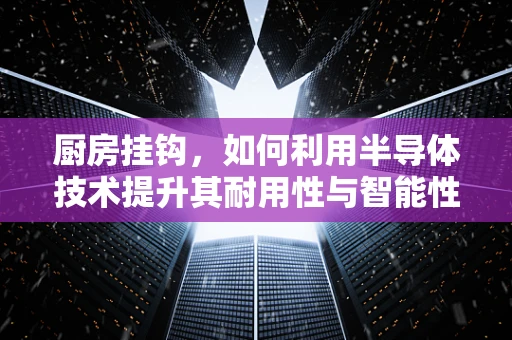 厨房挂钩，如何利用半导体技术提升其耐用性与智能性？