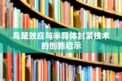 鸟笼效应与半导体封装技术的创新启示