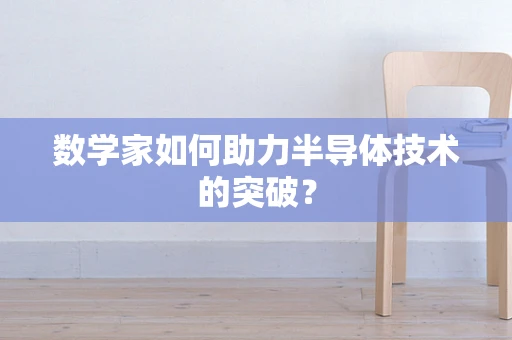 数学家如何助力半导体技术的突破？