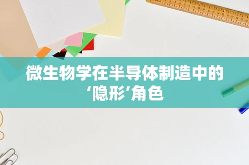 微生物学在半导体制造中的‘隐形’角色