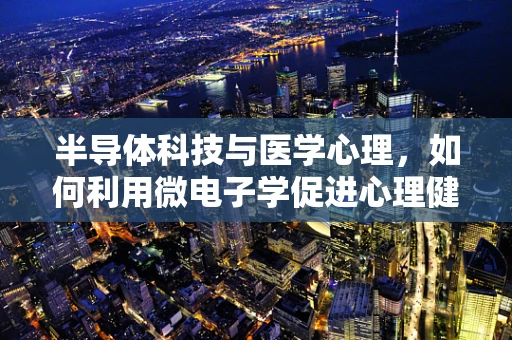 半导体科技与医学心理，如何利用微电子学促进心理健康？