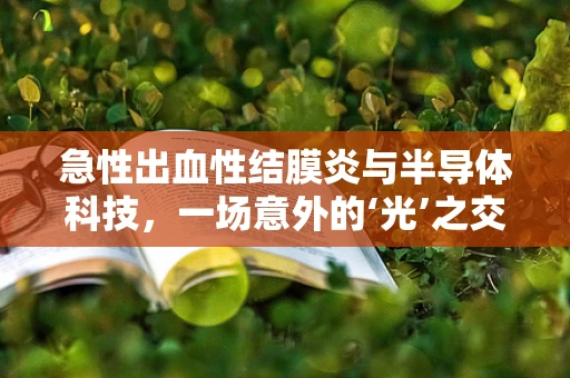 急性出血性结膜炎与半导体科技，一场意外的‘光’之交集
