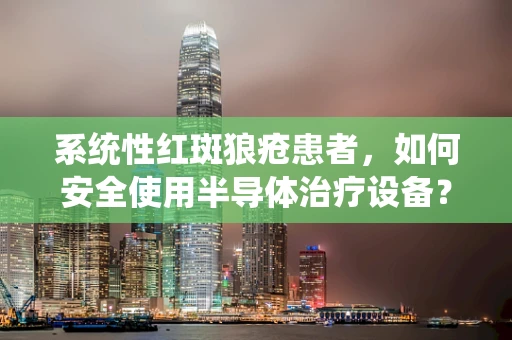 系统性红斑狼疮患者，如何安全使用半导体治疗设备？