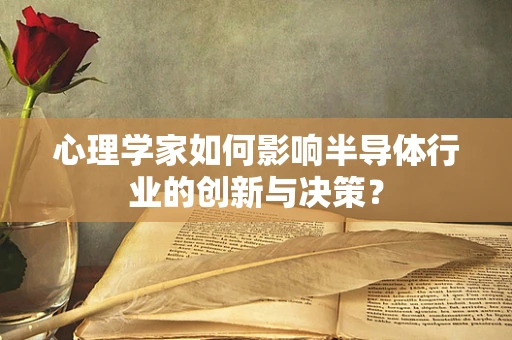 心理学家如何影响半导体行业的创新与决策？