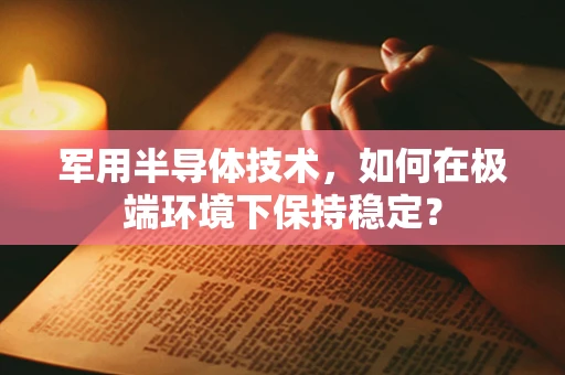 军用半导体技术，如何在极端环境下保持稳定？