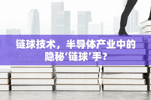 链球技术，半导体产业中的隐秘‘链球’手？