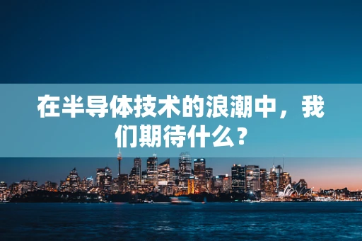 在半导体技术的浪潮中，我们期待什么？