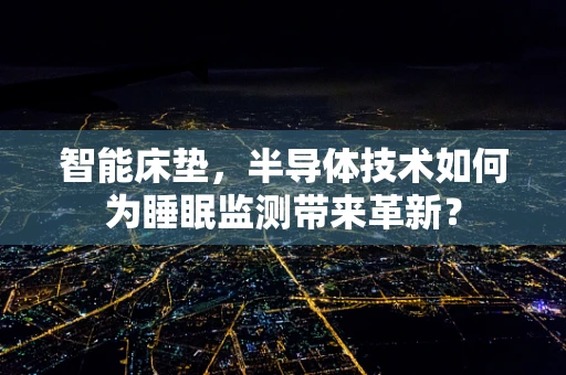 智能床垫，半导体技术如何为睡眠监测带来革新？