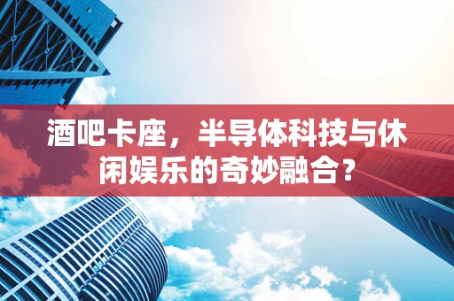 酒吧卡座，半导体科技与休闲娱乐的奇妙融合？
