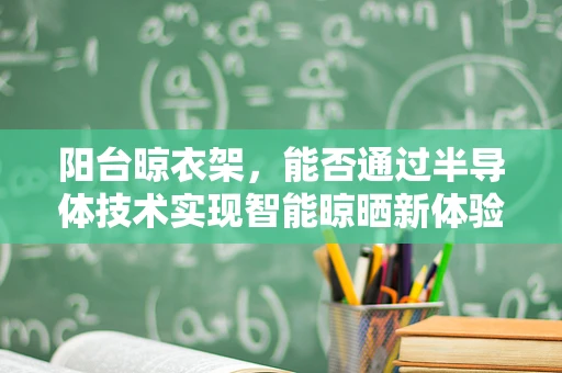阳台晾衣架，能否通过半导体技术实现智能晾晒新体验？