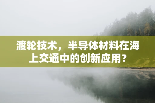 渡轮技术，半导体材料在海上交通中的创新应用？