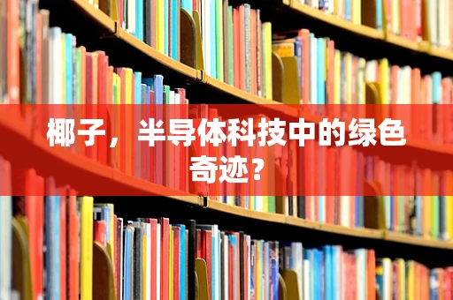 椰子，半导体科技中的绿色奇迹？