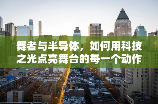 舞者与半导体，如何用科技之光点亮舞台的每一个动作？