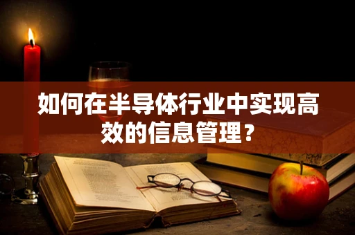 如何在半导体行业中实现高效的信息管理？
